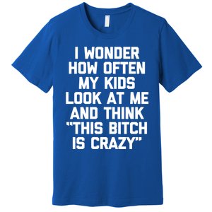 I Wonder How Often My Look At Me And Think Funny Mom Gift Premium T-Shirt