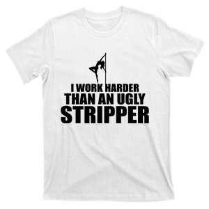 I Work Harder Than An Ugly Stripper T-Shirt