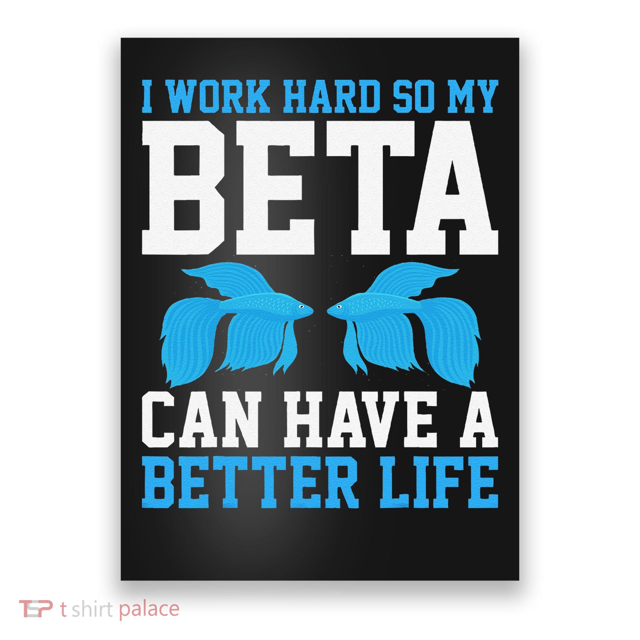 I Work Hard So Beta Can Have a Better Life - Fish Aquarium Poster