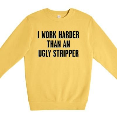 I Work Harder Than An Ugly Stripper Premium Crewneck Sweatshirt