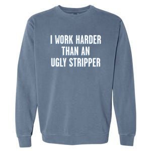 I Work Harder Than An Ugly Stripper Garment-Dyed Sweatshirt