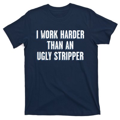 I Work Harder Than An Ugly Stripper T-Shirt