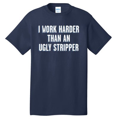 I Work Harder Than An Ugly Stripper Tall T-Shirt