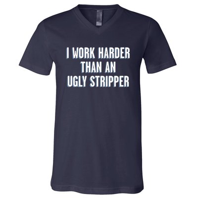 I Work Harder Than An Ugly Stripper V-Neck T-Shirt