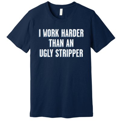 I Work Harder Than An Ugly Stripper Premium T-Shirt