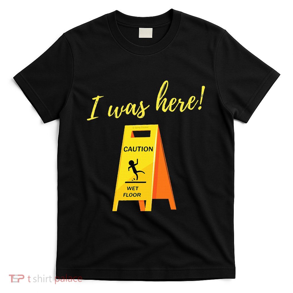 I Was Here Wet Floor Sign Funny Janitor Custodian Cleaner T-Shirt