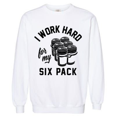I Work Hard For My Six Pack Funny Beer Meme Garment-Dyed Sweatshirt