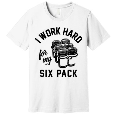 I Work Hard For My Six Pack Funny Beer Meme Premium T-Shirt