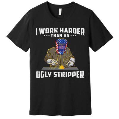 I Work Harder Than An Ugly Stripper Funny Welder Welding Premium T-Shirt
