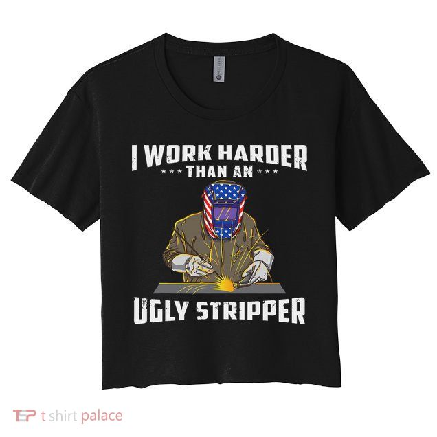 I Work Harder Than An Ugly Stripper Funny Welder Welding Crop Top