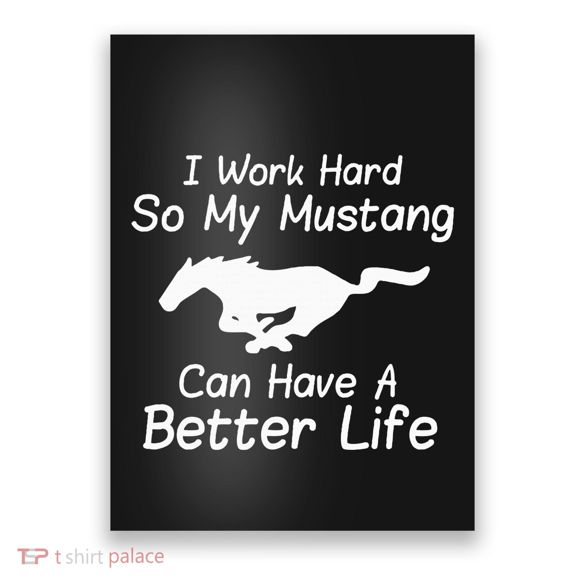 I Work Hard So My Mustang Can Have A Better Life Poster