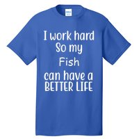 I Work Hard So My Fish Can Have A Better Life Fish Lovers Cute Gift Tall T-Shirt