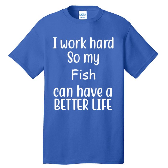 I Work Hard So My Fish Can Have A Better Life Fish Lovers Cute Gift Tall T-Shirt