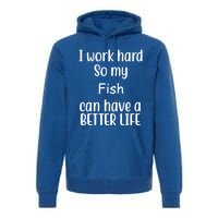 I Work Hard So My Fish Can Have A Better Life Fish Lovers Cute Gift Premium Hoodie