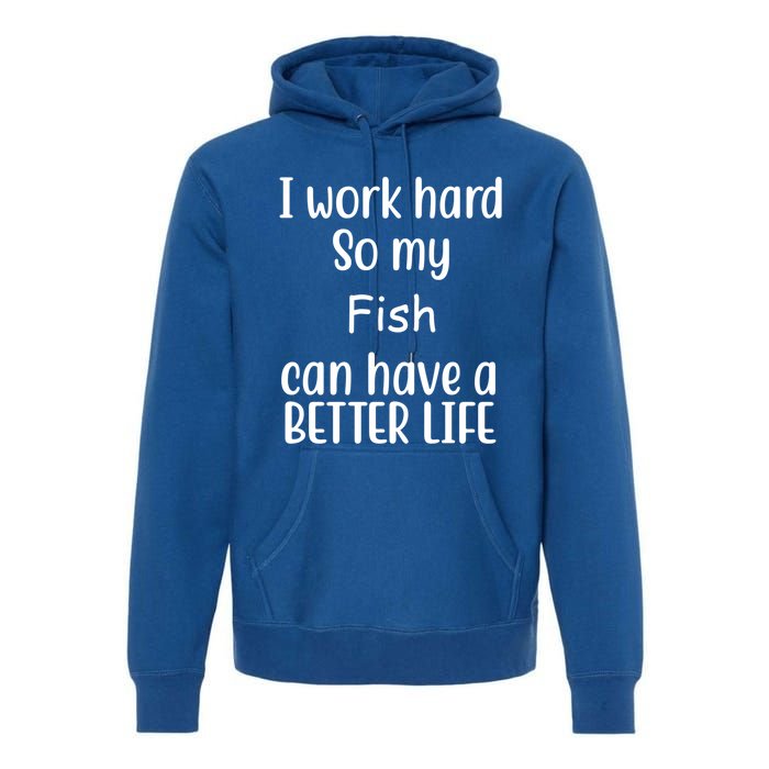 I Work Hard So My Fish Can Have A Better Life Fish Lovers Cute Gift Premium Hoodie