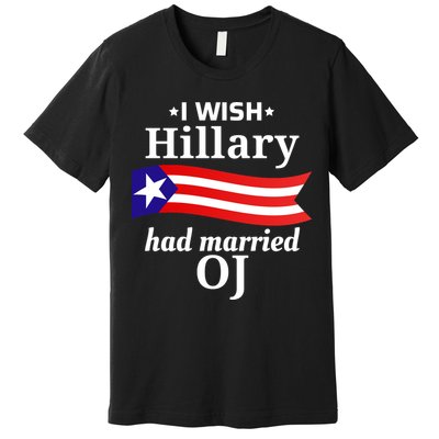 I Wish Hillary Had Married Oj Funny Anti Hillary Premium T-Shirt