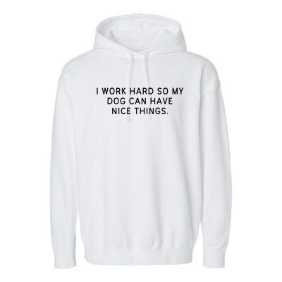 I Work Hard So My Dog Can Have Nice Things Dog Lover Gift Garment-Dyed Fleece Hoodie