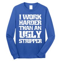 I Work Harder Than An Ugly Stripper Funny Sarcastic Lover Cute Gift Long Sleeve Shirt