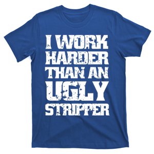 I Work Harder Than An Ugly Stripper Funny Sarcastic Lover Cute Gift T-Shirt