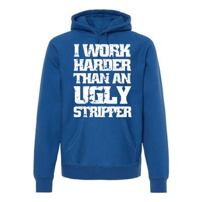 I Work Harder Than An Ugly Stripper Funny Sarcastic Lover Cute Gift Premium Hoodie