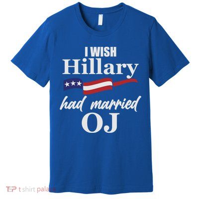 I Wish Hillary Had Married OJ Premium T-Shirt