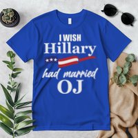 I Wish Hillary Had Married OJ Premium T-Shirt