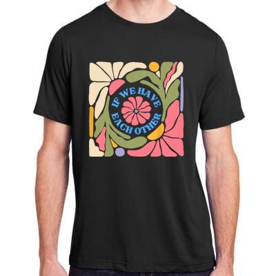 If We Have Eachother Floral Art Adult ChromaSoft Performance T-Shirt