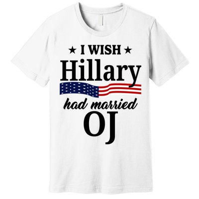 I Wish Hillary Had Married Oj Funny Politcal Premium T-Shirt