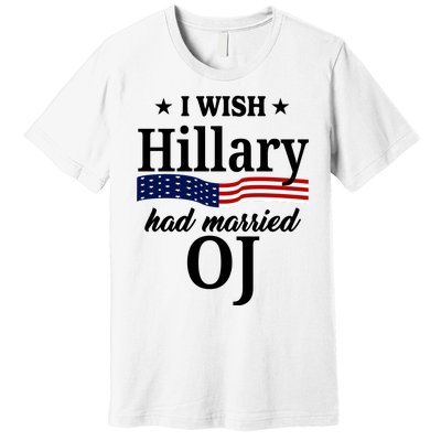 I Wish Hillary Had Married Oj Funny Politcal Premium T-Shirt