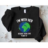 I'm With Her Because, There Is No Planet B Earth Day Mother Sweatshirt