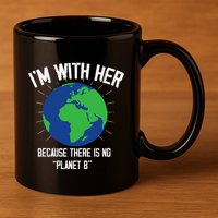 I'm With Her Because, There Is No Planet B Earth Day Mother 11oz C Handle Ceramic Mug