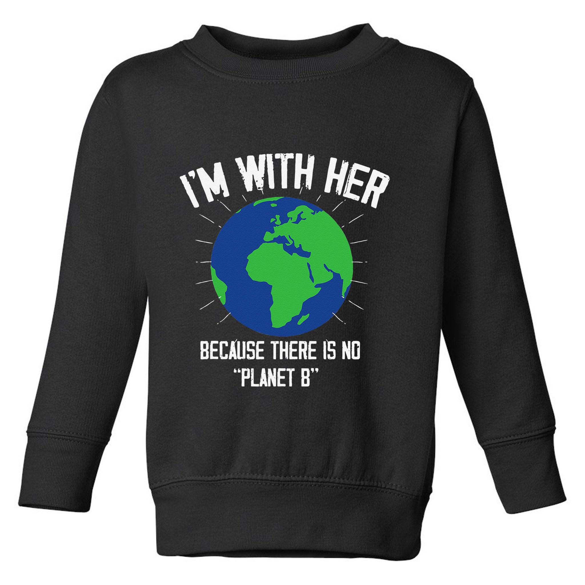I'm With Her Because, There Is No Planet B Earth Day Mother Toddler Sweatshirt