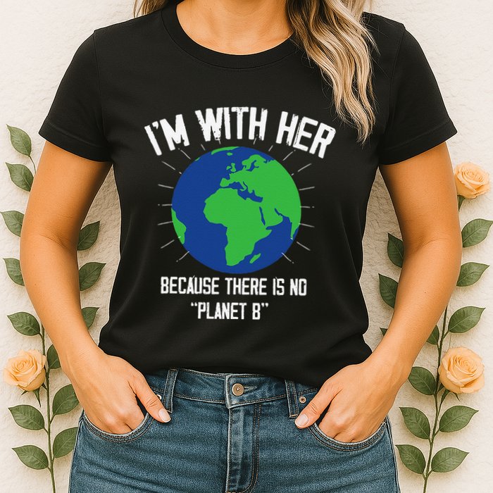 I'm With Her Because, There Is No Planet B Earth Day Mother Womens T-Shirt