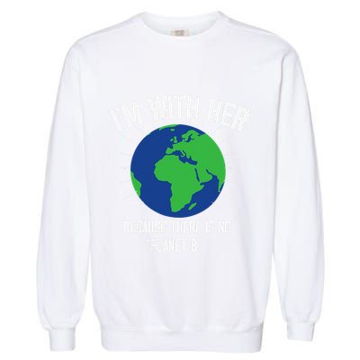 I'm With Her Because, There Is No Planet B Earth Day Mother Garment-Dyed Sweatshirt