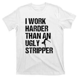 I Work Harder Than An Ugly Stripper T-Shirt