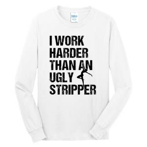 I Work Harder Than An Ugly Stripper Tall Long Sleeve T-Shirt