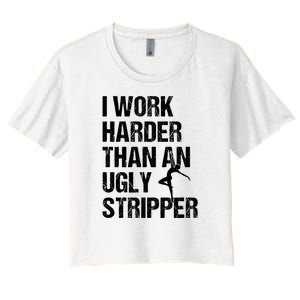 I Work Harder Than An Ugly Stripper Women's Crop Top Tee