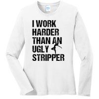 I Work Harder Than An Ugly Stripper Ladies Long Sleeve Shirt