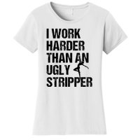 I Work Harder Than An Ugly Stripper Women's T-Shirt