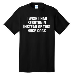 I Wish I Had Serotonin Instead Of This Huge Cock Tall T-Shirt