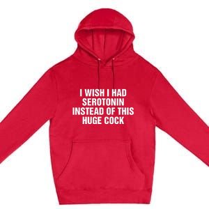 I Wish I Had Serotonin Instead Of This Huge Cock Premium Pullover Hoodie