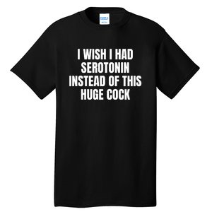 I Wish I Had Serotonin Instead Of This Huge Cock Funny Saying Tall T-Shirt