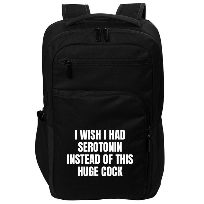 I Wish I Had Serotonin Instead Of This Huge Cock Funny Saying Impact Tech Backpack