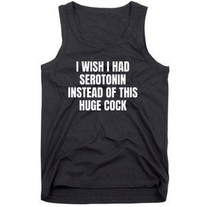 I Wish I Had Serotonin Instead Of This Huge Cock Funny Saying Tank Top