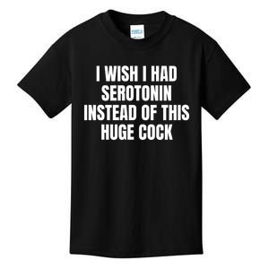 I Wish I Had Serotonin Instead Of This Huge Cock Funny Saying Kids T-Shirt