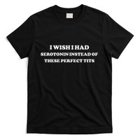 I Wish I Had Serotonin Instead Of These Perfect Tits T-Shirt
