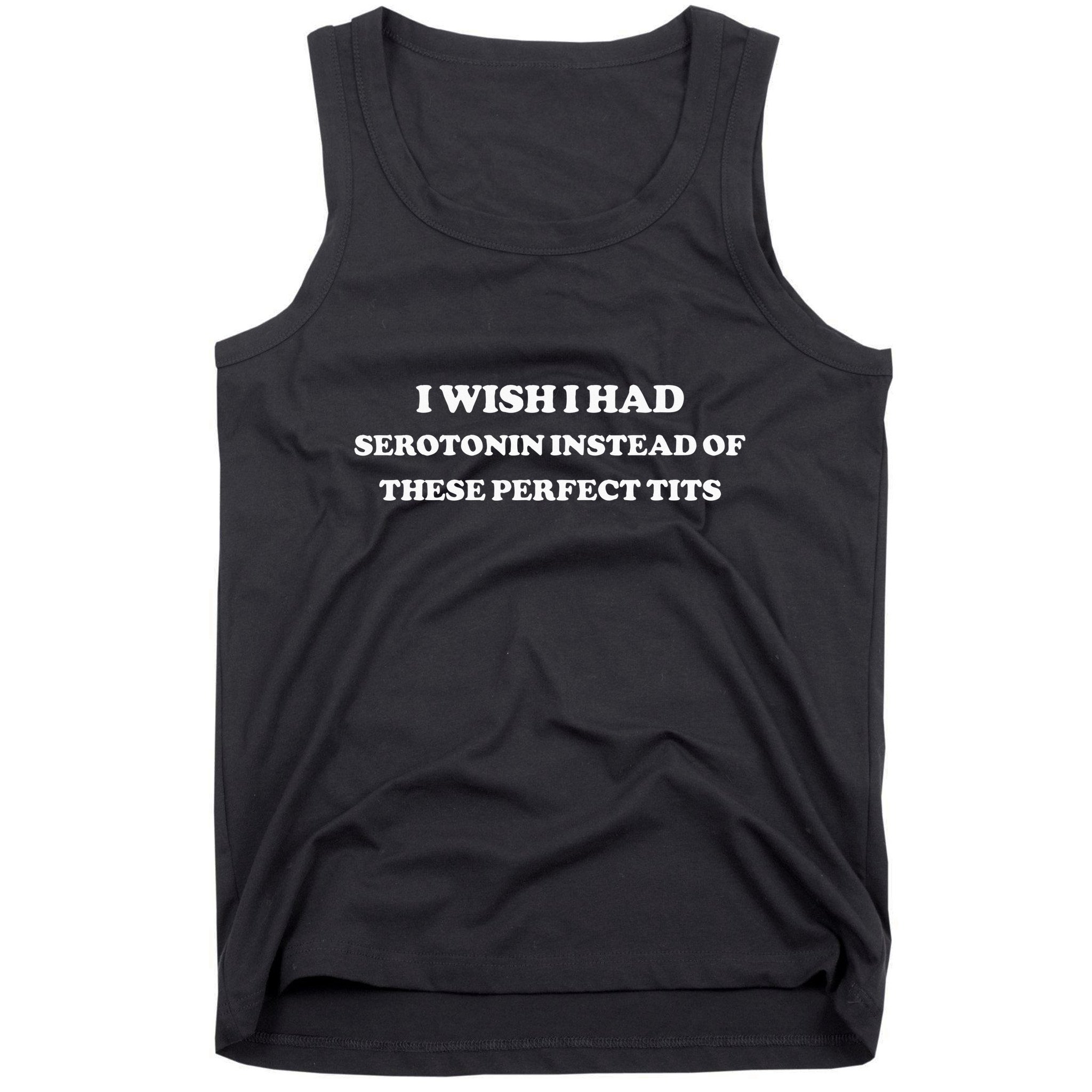 I Wish I Had Serotonin Instead Of These Perfect Tits Tank Top