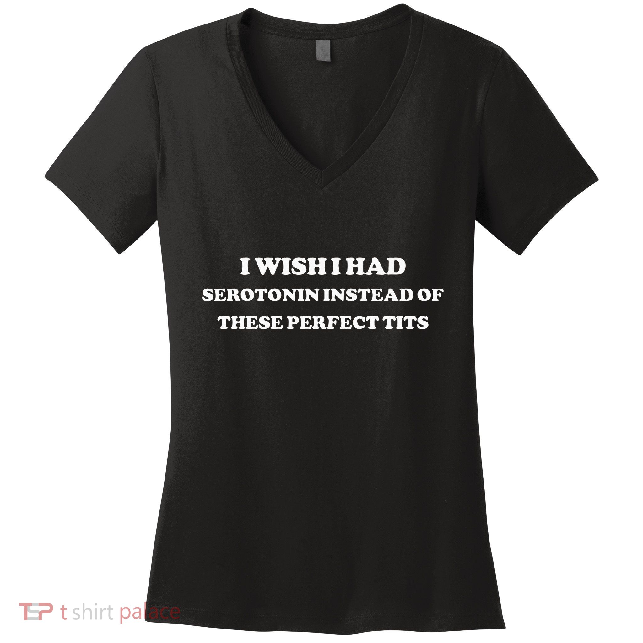 I Wish I Had Serotonin Instead Of These Perfect Tits Women's V-Neck T-Shirt