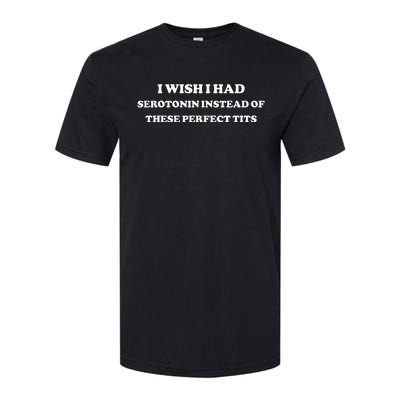 I Wish I Had Serotonin Instead Of These Perfect Tits Softstyle® CVC T-Shirt