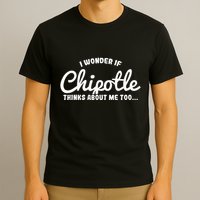 I Wonder If Chipotle Thinks About Me Too T-Shirt